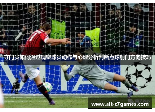 守门员如何通过观察球员动作与心理分析判断点球射门方向技巧